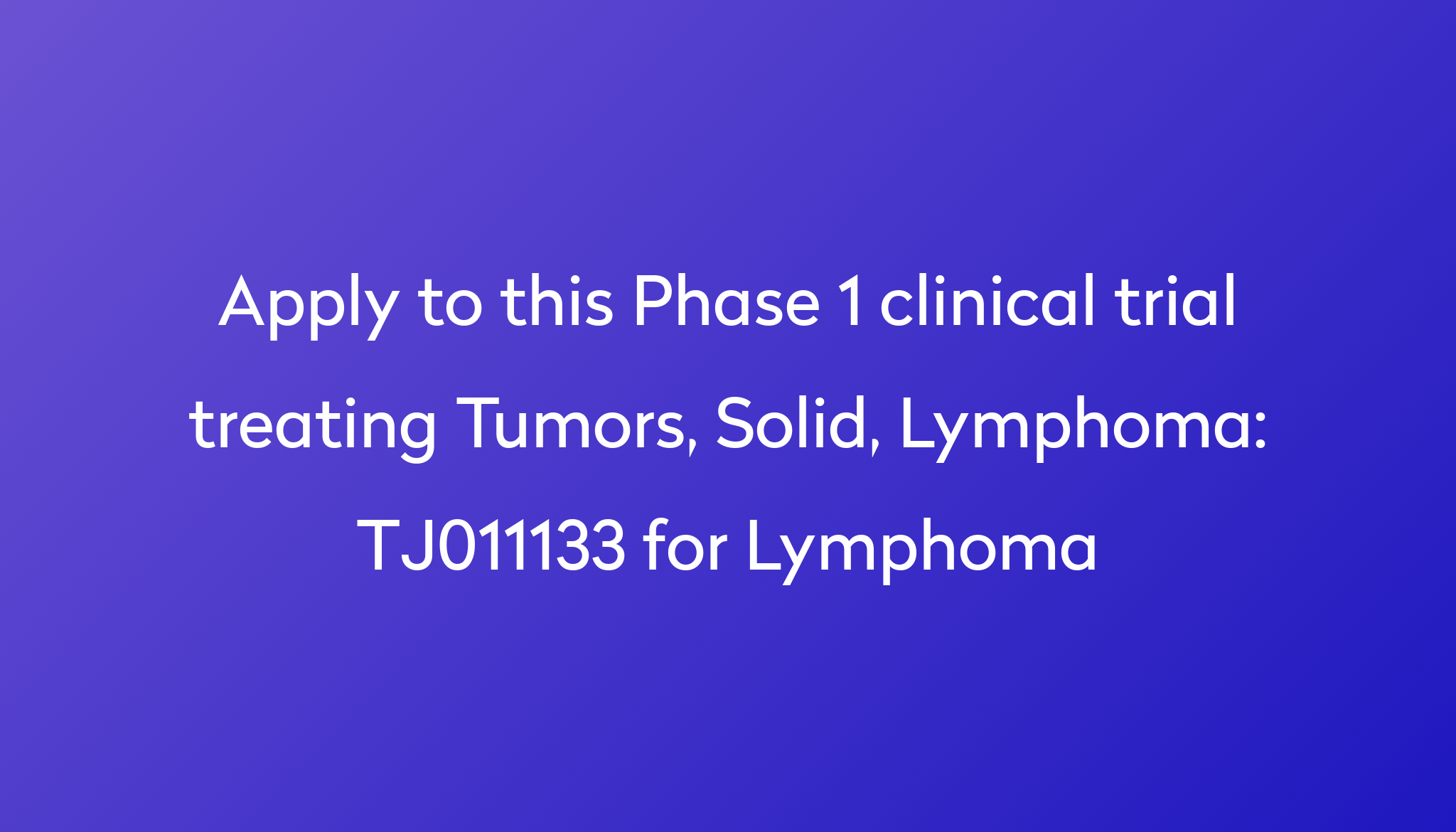 TJ011133 For Lymphoma Clinical Trial 2024 Power   Apply To This Phase 1 Clinical Trial Treating Tumors, Solid, Lymphoma %0A%0ATJ011133 For Lymphoma 